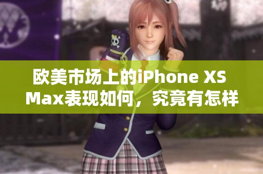 欧美市场上的iPhone XS Max表现如何，究竟有怎样的特点和优势呢