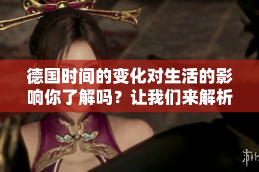 德国时间的变化对生活的影响你了解吗？让我们来解析一下德国时间的特点。