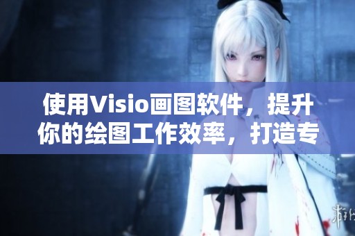 使用Visio画图软件，提升你的绘图工作效率，打造专业图形效果。
