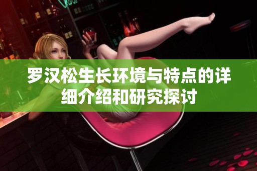 罗汉松生长环境与特点的详细介绍和研究探讨