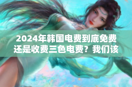 2024年韩国电费到底免费还是收费三色电费？我们该如何看待呢