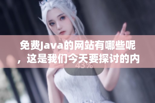 免费J**a的网站有哪些呢，这是我们今天要探讨的内容