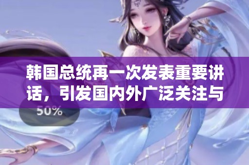 韩国总统再一次发表重要讲话，引发国内外广泛关注与热议