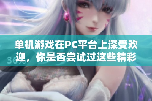 单机游戏在PC平台上深受欢迎，你是否尝试过这些精彩的游戏体验呢