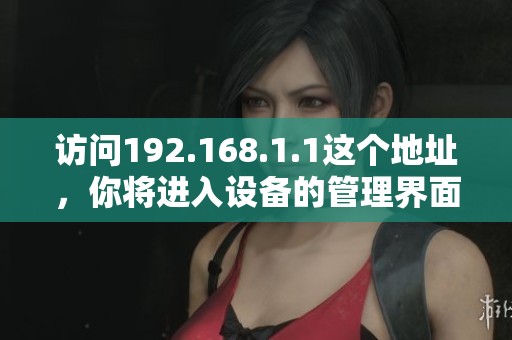访问192.168.1.1这个地址，你将进入设备的管理界面