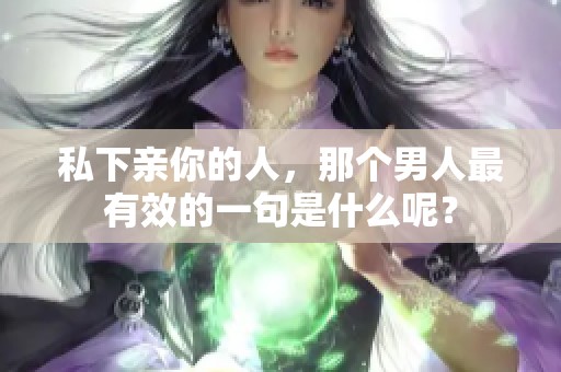 私下亲你的人，那个男人最有效的一句是什么呢？