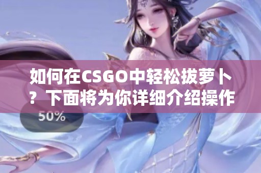 如何在CSGO中轻松拔萝卜？下面将为你详细介绍操作技巧。