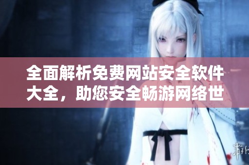 全面解析免费网站安全软件大全，助您安全畅游网络世界
