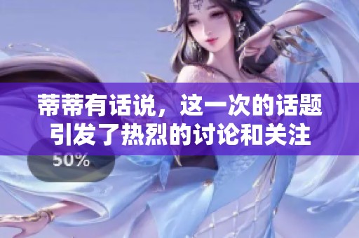 蒂蒂有话说，这一次的话题引发了热烈的讨论和关注