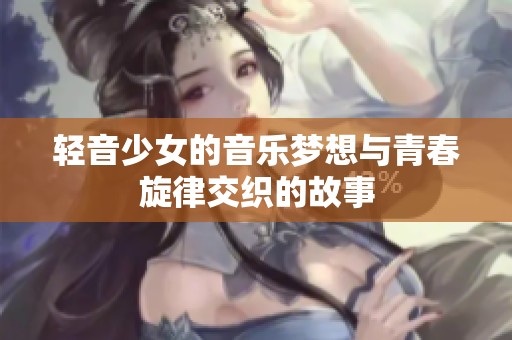 轻音少女的音乐梦想与青春旋律交织的故事