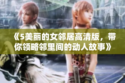 《5美丽的女邻居高清版，带你领略邻里间的动人故事》