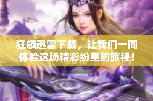 狂飙迅雷下载，让我们一同体验这场精彩纷呈的旅程！