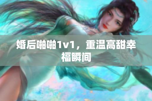 婚后啪啪1v1，重温高甜幸福瞬间