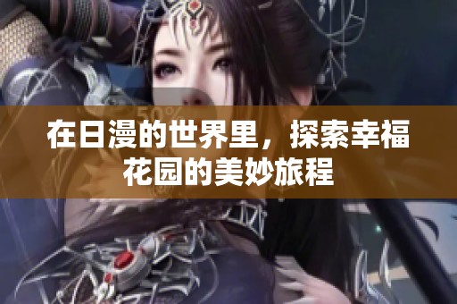在日漫的世界里，探索幸福花园的美妙旅程