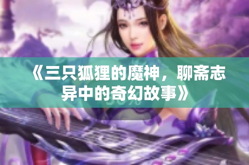 《三只狐狸的魔神，聊斋志异中的奇幻故事》