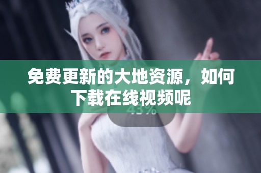 免费更新的大地资源，如何下载在线视频呢