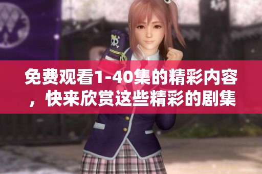 免费观看1-40集的精彩内容，快来欣赏这些精彩的剧集吧