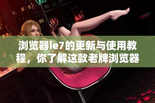 浏览器ie7的更新与使用教程，你了解这款老牌浏览器吗