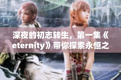 深夜的初志转生，第一集《eternity》带你探索永恒之旅