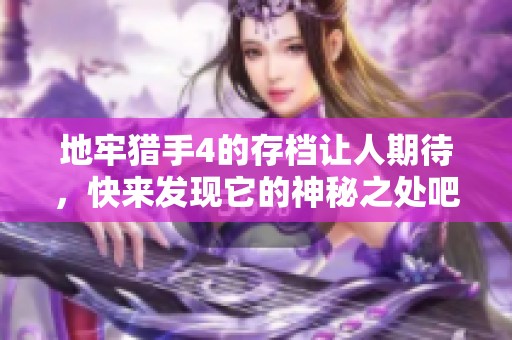 地牢猎手4的存档让人期待，快来发现它的神秘之处吧！