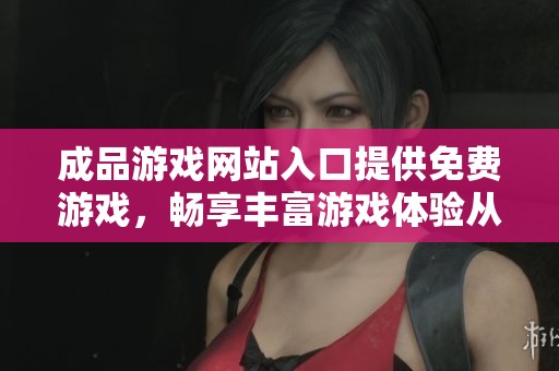 成品游戏网站入口提供免费游戏，畅享丰富游戏体验从这里开始