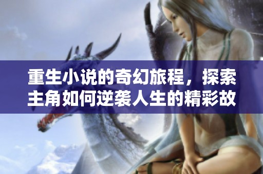 重生小说的奇幻旅程，探索主角如何逆袭人生的精彩故事