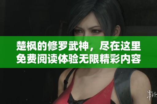 楚枫的修罗武神，尽在这里免费阅读体验无限精彩内容