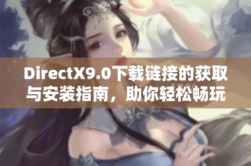 DirectX9.0下载链接的获取与安装指南，助你轻松畅玩游戏体验