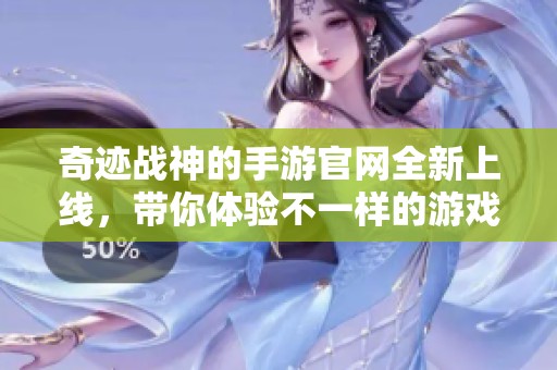 奇迹战神的手游官网全新上线，带你体验不一样的游戏世界