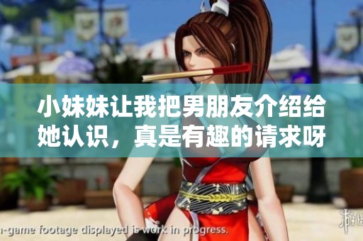 小妹妹让我把男朋友介绍给她认识，真是有趣的请求呀