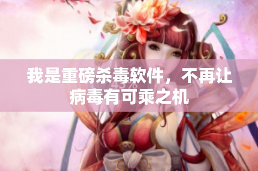 我是重磅杀毒软件，不再让病毒有可乘之机