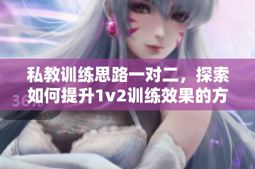 私教训练思路一对二，探索如何提升1v2训练效果的方法