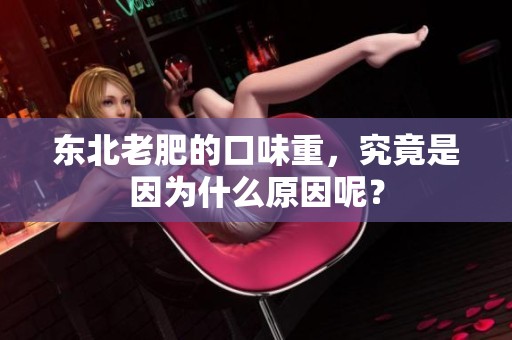 东北老肥的口味重，究竟是因为什么原因呢？