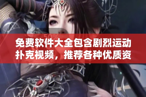 免费软件大全包含剧烈运动扑克视频，推荐各种优质资源给你！