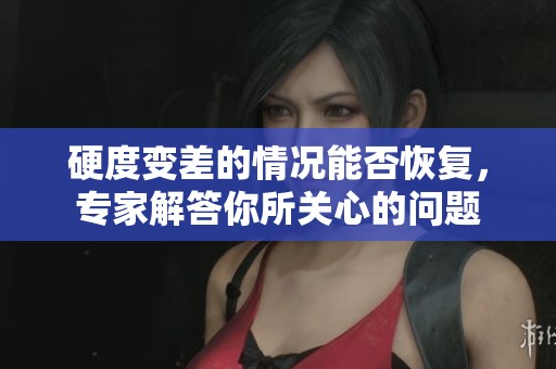 硬度变差的情况能否恢复，专家解答你所关心的问题