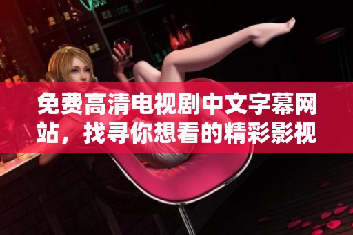 免费高清电视剧中文字幕网站，找寻你想看的精彩影视作品