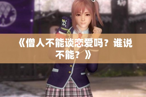 《僧人不能谈恋爱吗？谁说不能？》