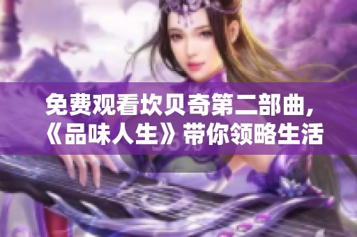 免费观看坎贝奇第二部曲,《品味人生》带你领略生活的精彩之处