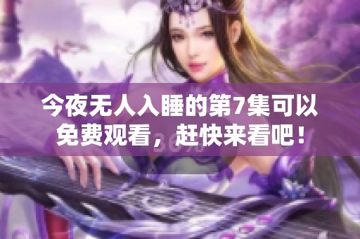 今夜无人入睡的第7集可以免费观看，赶快来看吧！