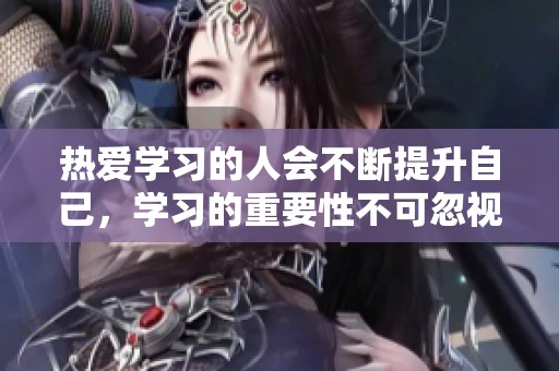 热爱学习的人会不断提升自己，学习的重要性不可忽视
