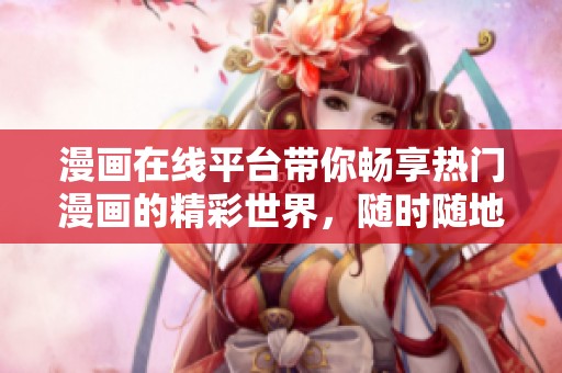 漫画在线平台带你畅享热门漫画的精彩世界，随时随地尽情阅读最新作品