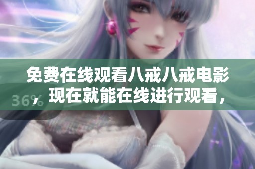免费在线观看八戒八戒电影，现在就能在线进行观看，别错过精彩内容！