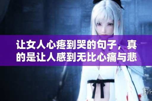 让女人心疼到哭的句子，真的是让人感到无比心痛与悲伤。