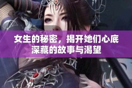 女生的秘密，揭开她们心底深藏的故事与渴望