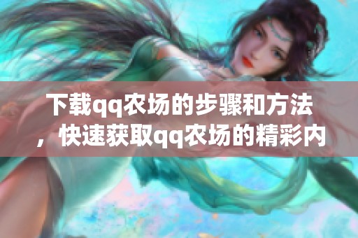下载qq农场的步骤和方法，快速获取qq农场的精彩内容