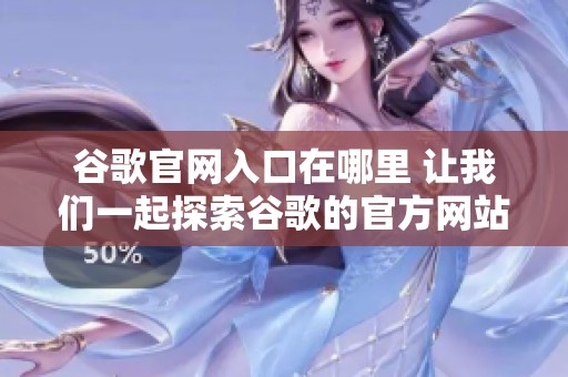 谷歌官网入口在哪里 让我们一起探索谷歌的官方网站吧