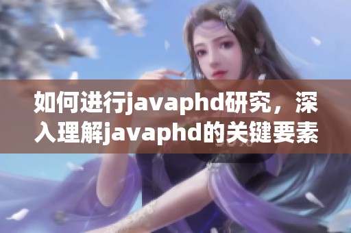 如何进行j**aphd研究，深入理解j**aphd的关键要素是什么