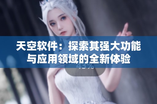 天空软件：探索其强大功能与应用领域的全新体验