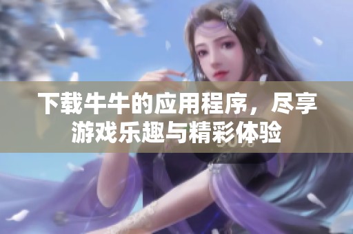 下载牛牛的应用程序，尽享游戏乐趣与精彩体验