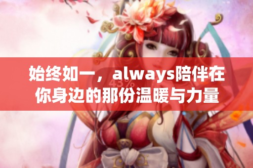 始终如一，always陪伴在你身边的那份温暖与力量